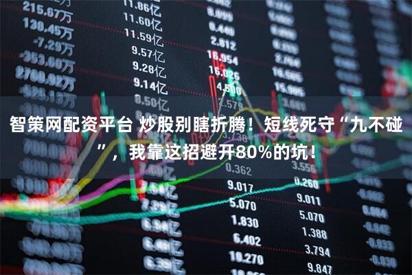 智策网配资平台 炒股别瞎折腾!短线死守“九不碰”,我靠这招避开80%的坑!