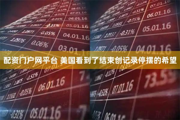 配资门户网平台 美国看到了结束创记录停摆的希望