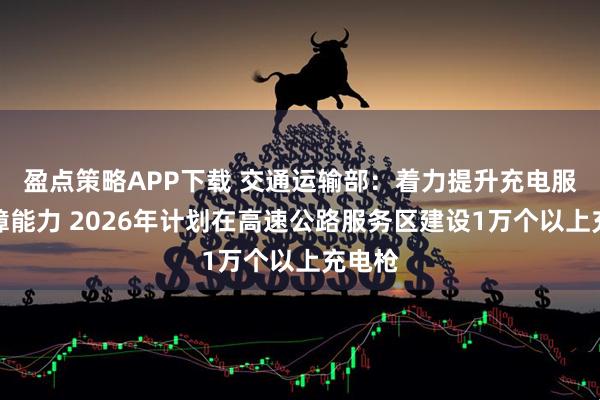 盈点策略APP下载 交通运输部:着力提升充电服务保障能力 2026年计划在高速公路服务区建设1万个以上充电枪