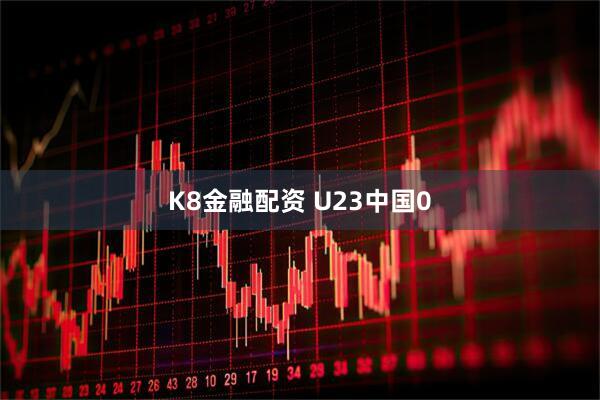 K8金融配资 U23中国0