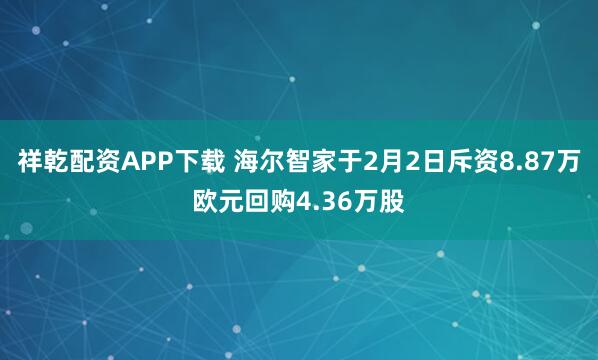 祥乾配资APP下载 海尔智家于2月2日斥资8.87万欧元回购4.36万股