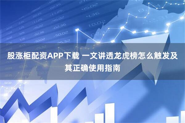 股涨柜配资APP下载 一文讲透龙虎榜怎么触发及其正确使用指南