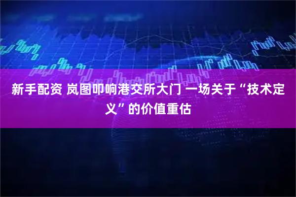 新手配资 岚图叩响港交所大门 一场关于“技术定义”的价值重估