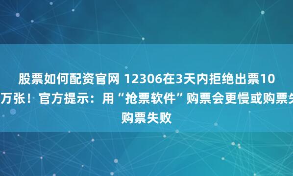 股票如何配资官网 12306在3天内拒绝出票105.6万张！官方提示：用“抢票软件”购票会更慢或购票失败